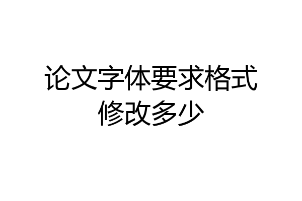 论文字体要求格式修改多少