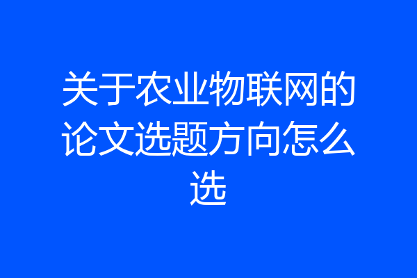关于农业物联网的论文选题方向怎么选