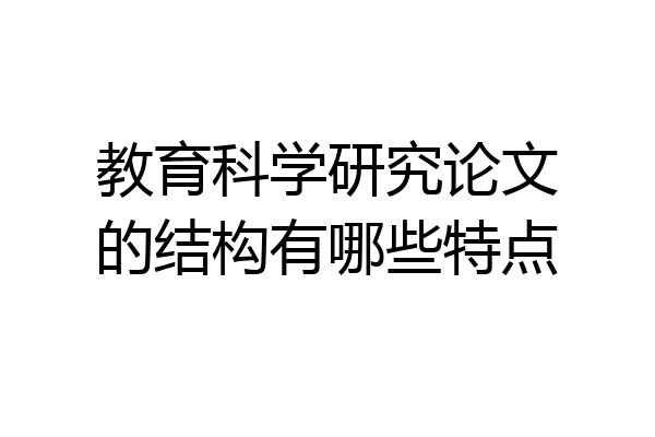 教育科学研究论文的结构有哪些特点