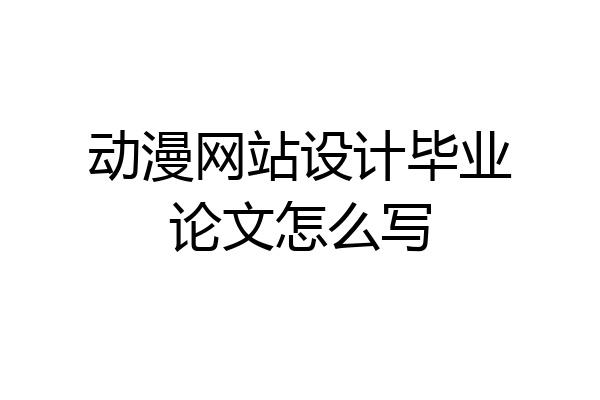 动漫网站设计毕业论文怎么写