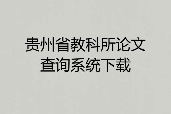 贵州省教科所论文查询系统下载