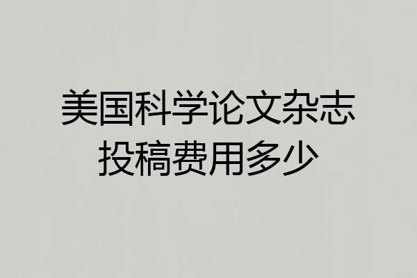 美国科学论文杂志投稿费用多少