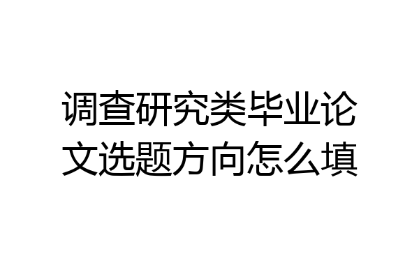 调查研究类毕业论文选题方向怎么填