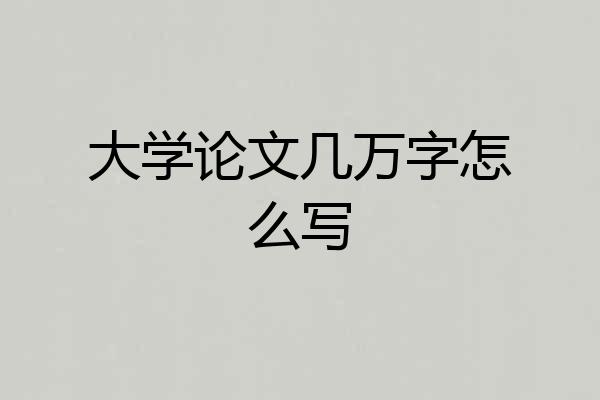 大学论文几万字怎么写