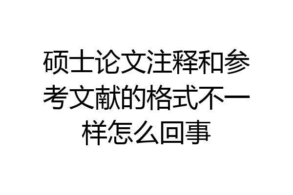 硕士论文注释和参考文献的格式不一样怎么回事