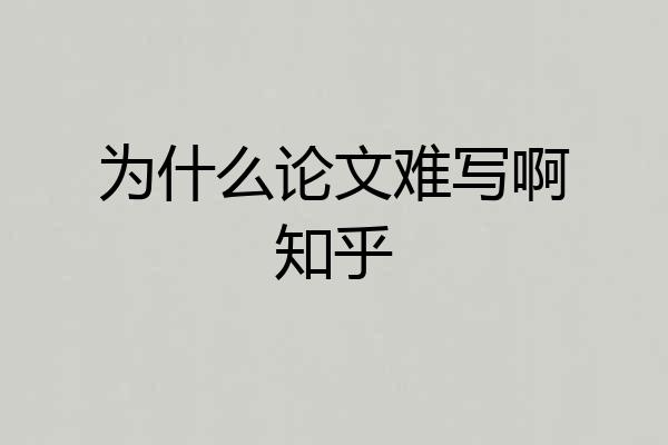 为什么论文难写啊知乎