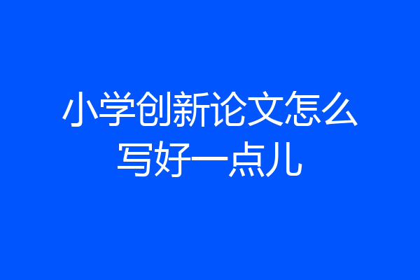 小学创新论文怎么写好一点儿