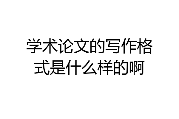 学术论文的写作格式是什么样的啊