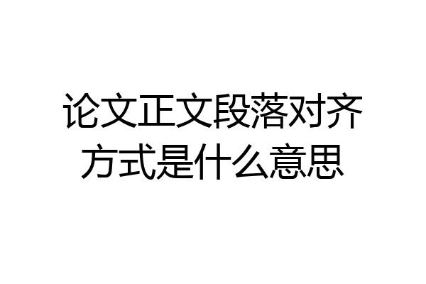 论文正文段落对齐方式是什么意思