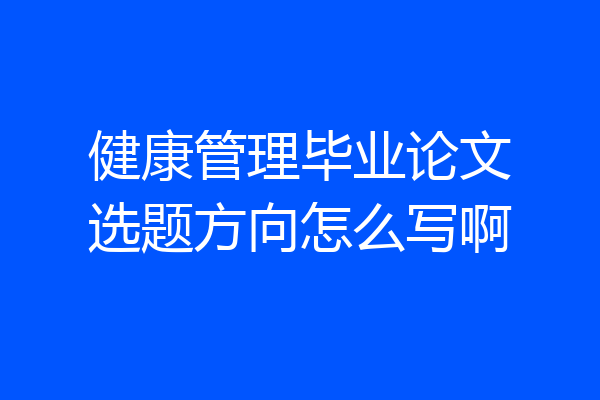 健康管理毕业论文选题方向怎么写啊