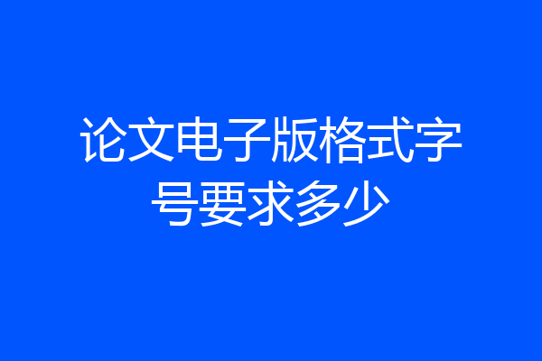 论文电子版格式字号要求多少