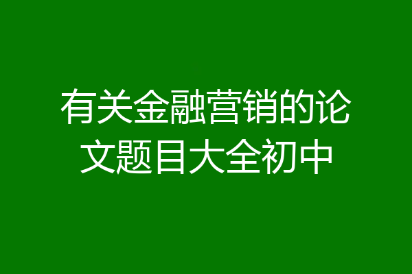 有关金融营销的论文题目大全初中