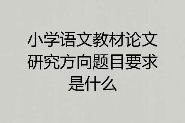 小学语文教材论文研究方向题目要求是什么