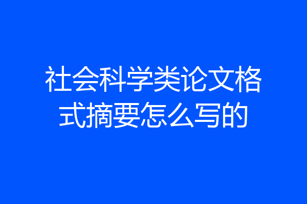 社会科学类论文格式摘要怎么写的