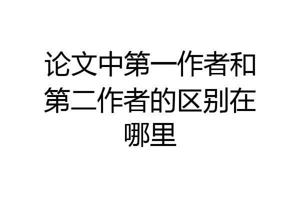 论文中第一作者和第二作者的区别在哪里