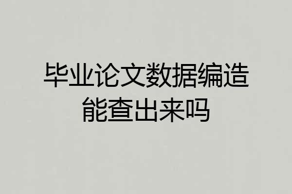 毕业论文数据编造能查出来吗