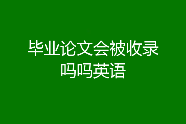 毕业论文会被收录吗吗英语