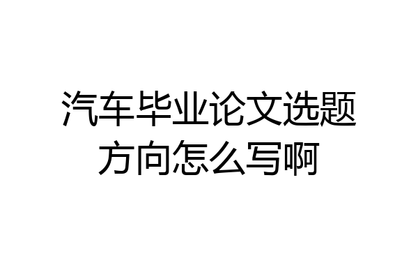 汽车毕业论文选题方向怎么写啊