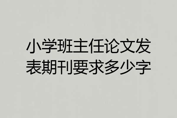 小学班主任论文发表期刊要求多少字