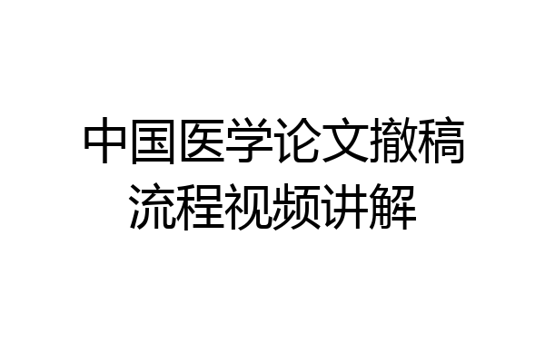 中国医学论文撤稿流程视频讲解