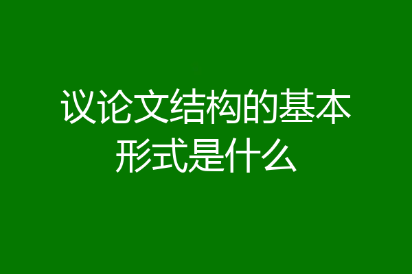 议论文结构的基本形式是什么