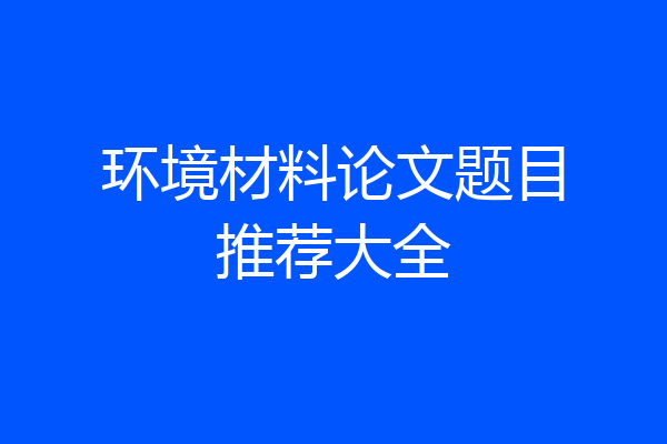 环境材料论文题目推荐大全