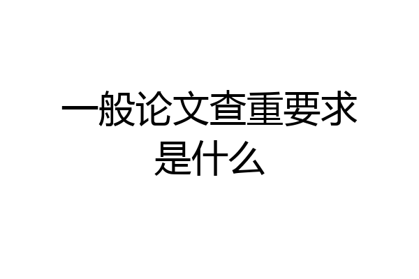 一般论文查重要求是什么