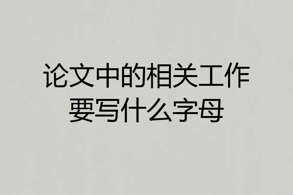 论文中的相关工作要写什么字母