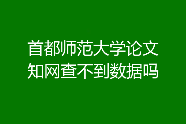 首都师范大学论文知网查不到数据吗