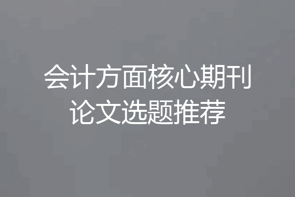 会计方面核心期刊论文选题推荐