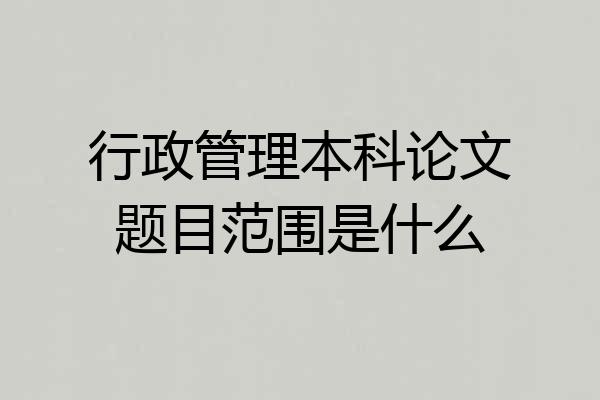 行政管理本科论文题目范围是什么