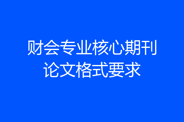 财会专业核心期刊论文格式要求