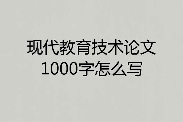 现代教育技术论文1000字怎么写