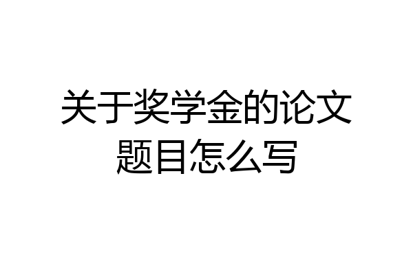 关于奖学金的论文题目怎么写