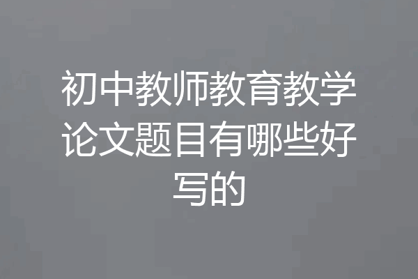 初中教师教育教学论文题目有哪些好写的