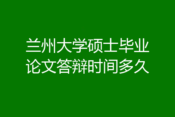 兰州大学硕士毕业论文答辩时间多久