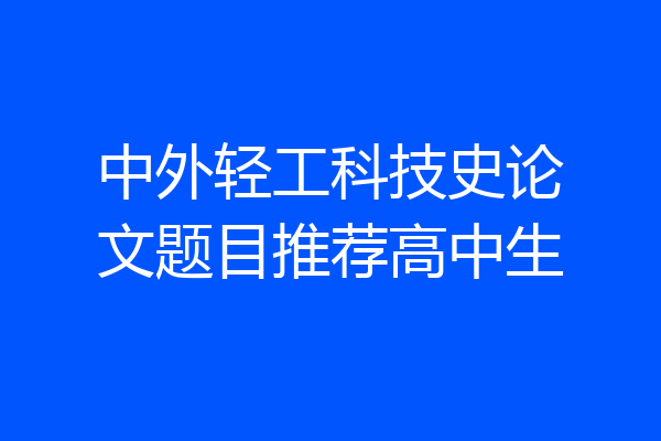 中外轻工科技史论文题目推荐高中生