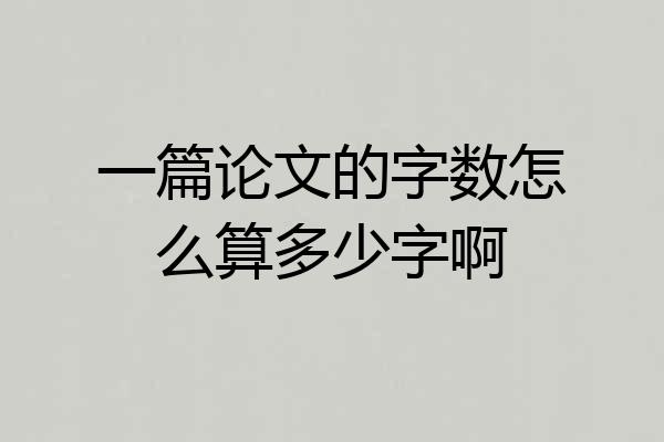 一篇论文的字数怎么算多少字啊