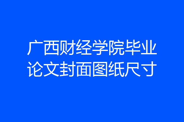 广西财经学院毕业论文封面图纸尺寸