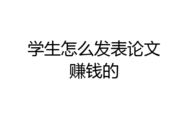 学生怎么发表论文赚钱的
