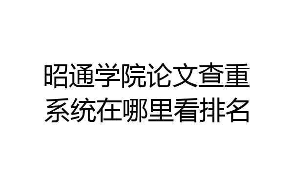 昭通学院论文查重系统在哪里看排名