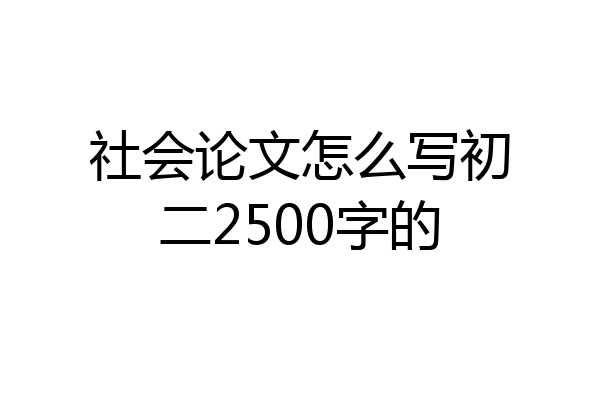 社会论文怎么写初二2500字的