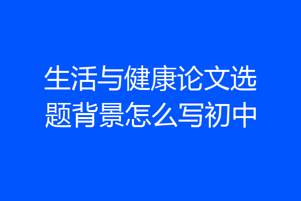 生活与健康论文选题背景怎么写初中