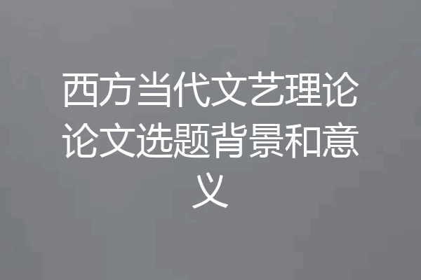 西方当代文艺理论论文选题背景和意义