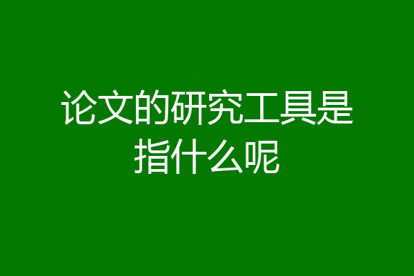 论文的研究工具是指什么呢
