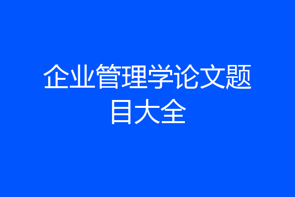 企业管理学论文题目大全