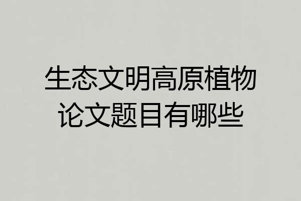 生态文明高原植物论文题目有哪些