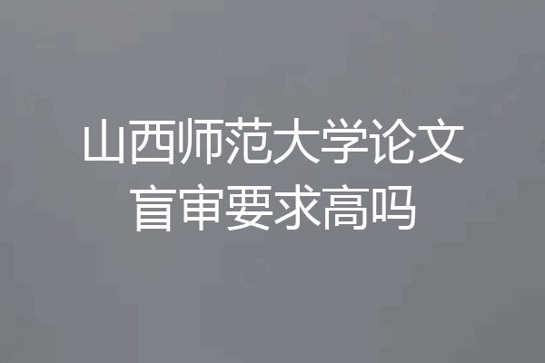 山西师范大学论文盲审要求高吗