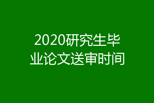 2020研究生毕业论文送审时间