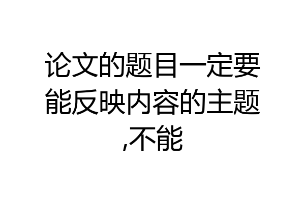论文的题目一定要能反映内容的主题,不能